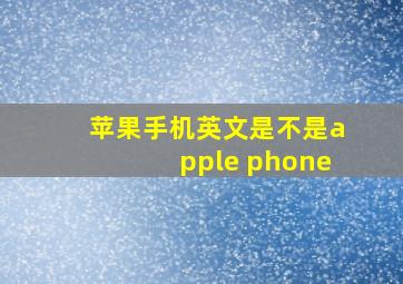 苹果手机英文是不是apple phone